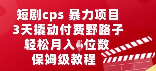 短剧cps暴力项目，3天撬动付费野路子，有人偷偷月入五位数，保姆级教程-轻创终点站
